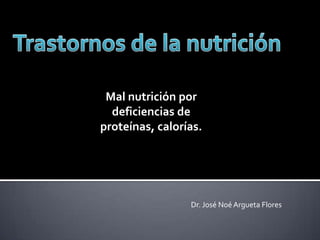 Mal nutrición por
  deficiencias de
proteínas, calorías.




                 Dr. José Noé Argueta Flores
 