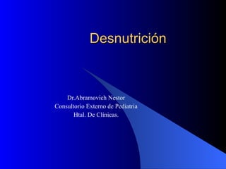 Desnutrición Dr.Abramovich Nestor Consultorio Externo de Pediatria Htal. De Clínicas. 