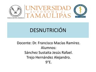 DESNUTRICIÓN
Docente: Dr. Francisco Macías Ramírez.
Alumnos:
Sánchez Sustaita Jesús Rafael.
Trejo Hernández Alejandro.
9°E.
 