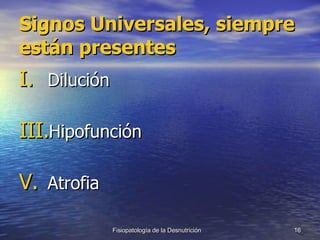 Signos Universales, siempre están presentes Dilución Hipofunción Atrofia 