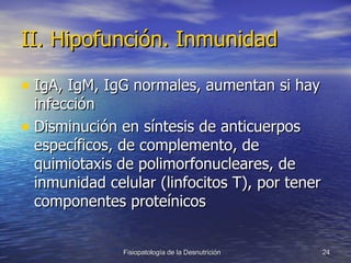 II. Hipofunción. Inmunidad IgA, IgM, IgG normales, aumentan si hay infección Disminución en síntesis de anticuerpos específicos, de complemento, de quimiotaxis de polimorfonucleares, de inmunidad celular (linfocitos T), por tener componentes proteínicos  
