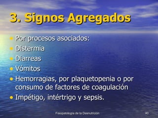 3.   Signos Agregados Por procesos asociados: Distermia Diarreas Vómitos Hemorragias, por plaquetopenia o por consumo de factores de coagulación Impétigo, intértrigo y sepsis. 