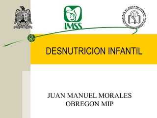 DESNUTRICION INFANTIL
JUAN MANUEL MORALES
OBREGON MIP
 