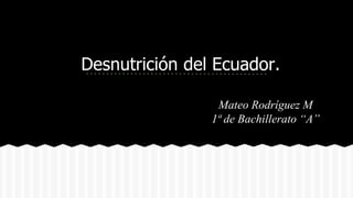 Desnutrición del Ecuador.
Mateo Rodríguez M
1ª de Bachillerato “A”
 