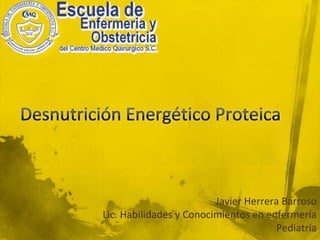 Desnutrición Energético Proteica Javier Herrera Barroso Lic. Habilidades y Conocimientos en enfermería Pediatría 