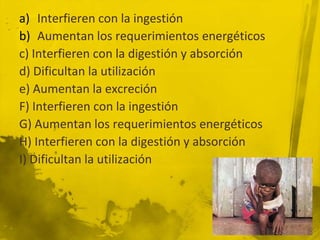 Interfieren con la ingestiónAumentan los requerimientos energéticosc) Interfieren con la digestión y absorciónd) Dificultan la utilizacióne) Aumentan la excreciónF) Interfieren con la ingestiónG) Aumentan los requerimientos energéticosH) Interfieren con la digestión y absorciónI) Dificultan la utilización