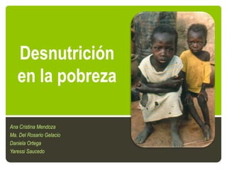 Desnutrición
en la pobreza
Ana Cristina Mendoza
Ma. Del Rosario Gelacio
Daniela Ortega
Yaressi Saucedo

 
