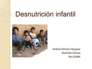 Desnutrición infantil
Andrea Gómez Vázquez
Nutrición Clínica
Nrc:20984
 