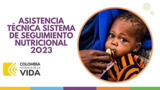 ASISTENCIA
TÉCNICA SISTEMA
DE SEGUIMIENTO
NUTRICIONAL
2O23
 