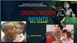 DESNUTRICIÓN
INFANTILEN EL ECUADOR
UNIVERSIDAD TECNICA DEL NORTE
CARRERA DE NUTRICION Y SLUD COMINITARIA
BLANCA CUELTAN
 