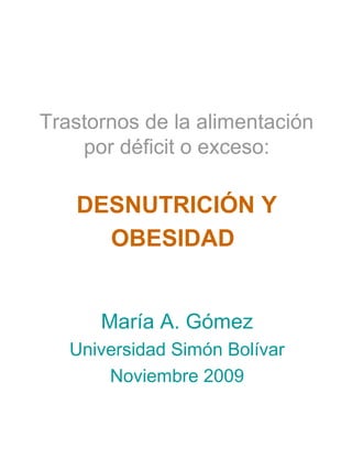 Trastornos de la alimentación
por déficit o exceso:

DESNUTRICIÓN Y
OBESIDAD
María A. Gómez
Universidad Simón Bolívar
Noviembre 2009

 