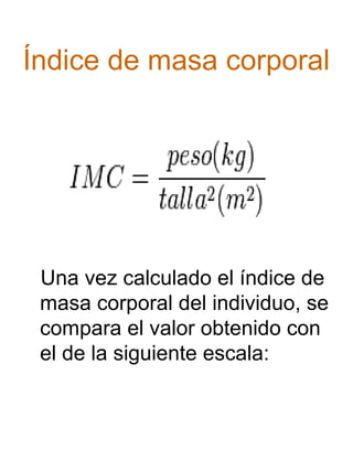 Índice de masa corporal

Una vez calculado el índice de
masa corporal del individuo, se
compara el valor obtenido con
el de la siguiente escala:

 