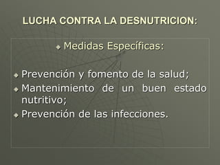 LUCHA CONTRA LA DESNUTRICION:
 Medidas Específicas:
 Prevención y fomento de la salud;
 Mantenimiento de un buen estado
nutritivo;
 Prevención de las infecciones.
 