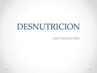 DESNUTRICION Lalo Valdivia Rios 