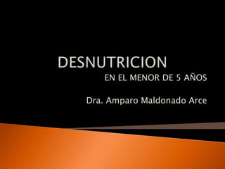 DESNUTRICION EN EL MENOR DE 5 AÑOS Dra. Amparo Maldonado Arce 