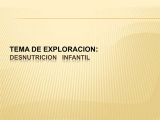 TEMA DE EXPLORACION:DESNUTRICION   INFANTIL 