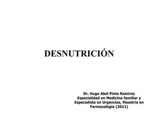 DESNUTRICIÓN



         Dr. Hugo Abel Pinto Ramírez
      Especialidad en Medicina familiar y
     Especialista en Urgencias, Maestría en
              Farmacología (2011)
 
