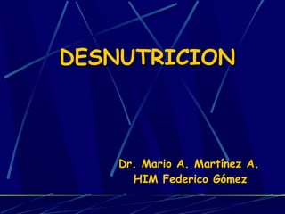 DESNUTRICIONDESNUTRICION
Dr. Mario A. Martínez A.Dr. Mario A. Martínez A.
HIM Federico GómezHIM Federico Gómez
 
