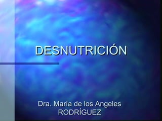 DESNUTRICIÓN

Dra. María de los Angeles
RODRÍGUEZ

 