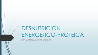DESNUTRICION
ENERGETICO-PROTEICA
DRA GABRIELA ARENAS ORNELAS
 