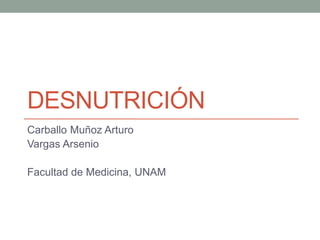 DESNUTRICIÓN 
Carballo Muñoz Arturo 
Vargas Arsenio 
Facultad de Medicina, UNAM 
 