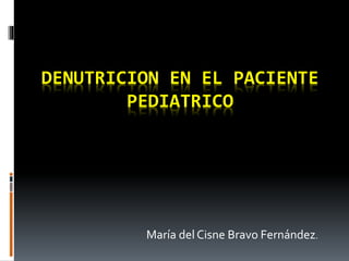 DENUTRICION EN EL PACIENTE
PEDIATRICO
María del Cisne Bravo Fernández.
 