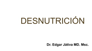 DESNUTRICIÓN
Dr. Edgar Játiva MD. Msc.
 