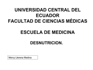 UNIVERSIDAD CENTRAL DEL ECUADOR FACULTAD DE CIENCIAS MÉDICAS  ESCUELA DE MEDICINA DESNUTRICION. Mercy Llerena Medina 