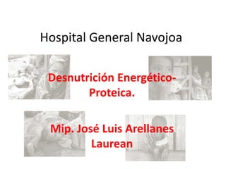 Hospital General Navojoa
Desnutrición Energético-
Proteica.
Mip. José Luis Arellanes
Laurean
 