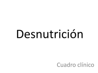 Desnutrición

       Cuadro clínico
 