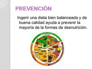 Ingerir una dieta bien balanceada y de
buena calidad ayuda a prevenir la
mayoría de la formas de desnutrición.
 