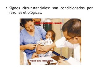 • Signos circunstanciales: son condicionados por
razones etiológicas.
 