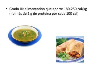 • Grado III: alimentación que aporte 180-250 cal/kg
(no más de 2 g de proteína por cada 100 cal)
 