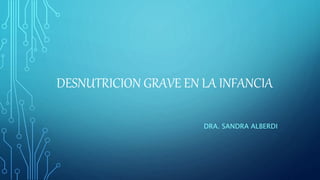 DESNUTRICION GRAVE EN LA INFANCIA
DRA. SANDRA ALBERDI
 