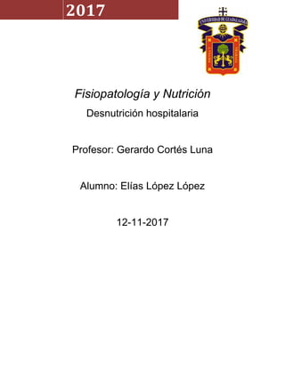 Fisiopatología y Nutrición
Desnutrición hospitalaria
Profesor: Gerardo Cortés Luna
Alumno: Elías López López
12-11-2017
2017
 