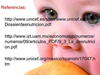 Referencias:

 http://www.unicef.es/sites/www.unicef.es/files/
 Dossierdesnutricion.pdf

 http://www.izt.uam.mx/economiatyp/numeros/
 numeros/09/articulos_PDF/9_3_La_desnutrici
 on.pdf

 http://www.unicef.org/mexico/spanish/17047.h
 tm
 