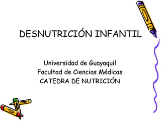DESNUTRICIÓN INFANTIL
Universidad de Guayaquil
Facultad de Ciencias Médicas
CATEDRA DE NUTRICIÓN
 