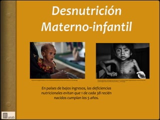 http://www.laargentinaadiario.com.ar/site/sites/default/files/Victima-de-Hambruna-en-Somalia.jpg   http://es.globedia.com/imagenes/noticias/2011/12/20/espanol-gana-segundo-premio-concurso-foto-ano-
                                                                                                   unicef-imagen-denuncia-desnutricion-infanti_1_1017641.jpg




                    En países de bajos ingresos, las deficiencias
                    nutricionales evitan que 1 de cada 38 recién
                            nacidos cumplan los 5 años.
 
