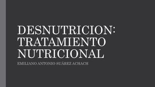 DESNUTRICION:
TRATAMIENTO
NUTRICIONAL
EMILIANO ANTONIO SUÁREZ ACHACH
 