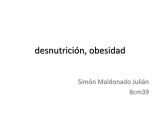 desnutrición, obesidad
Simón Maldonado Julián
8cm39
 