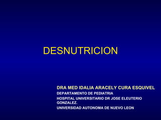 DESNUTRICION DRA MED IDALIA ARACELY CURA ESQUIVEL DEPARTAMENTO DE PEDIATRIA HOSPITAL UNIVERSITARIO DR JOSE ELEUTERIO GONZALEZ. UNIVERSIDAD AUTONOMA DE NUEVO LEON 