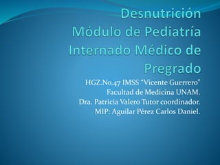 HGZ.No.47 IMSS “Vicente Guerrero”
Facultad de Medicina UNAM.
Dra. Patricia Valero Tutor coordinador.
MIP: Aguilar Pérez Carlos Daniel.
 