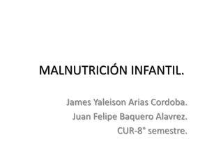 MALNUTRICIÓN INFANTIL.

    James Yaleison Arias Cordoba.
      Juan Felipe Baquero Alavrez.
                 CUR-8° semestre.
 