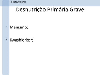DESNUTRIÇÃO


     Desnutrição Primária Grave

• Marasmo;

• Kwashiorkor;
 