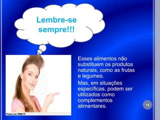 Lembre-se
sempre!!!


            Esses alimentos não
            substituem os produtos
            naturais, como as frutas
            e legumes.
            Mas, em situações
            específicas, podem ser
            utilizados como
            complementos
                                       15
            alimentares.
 
