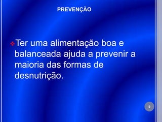 PREVENÇÃO




Ter uma alimentação boa e
 balanceada ajuda a prevenir a
 maioria das formas de
 desnutrição.


                                 9
 