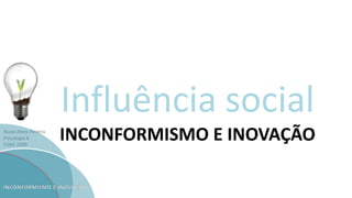 Nuno Alves Pereira
Psicologia B
ESAG 2009
Influência social
INCONFORMISMO E INOVAÇÃO
 