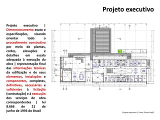 Projeto executivo
Projeto executivo |
Dimensionamento exato e
especificações, visando
orientar todo o
procedimento construtivo
por meio de plantas,
cortes, elevações e
detalhes em escala
adequada à execução da
obra | representação final
das informações técnicas
da edificação e de seus
elementos, instalações e
componentes, completas,
definitivas, necessárias e
suficientes à licitação
(contratação) e à execução
dos serviços de obra
correspondentes | lei
8.666 de 21 de
junho de 1993 do Brasil Projeto executivo | Fonte: Ponto Arq©
 