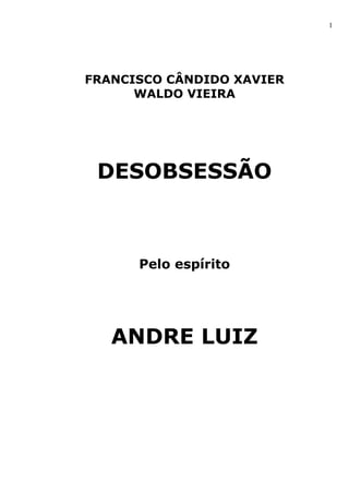 1 
FRANCISCO CÂNDIDO XAVIER 
WALDO VIEIRA 
DESOBSESSÃO 
Pelo espírito 
ANDRE LUIZ  