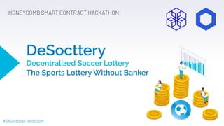 #DeSocttery / pelith.com
DeSocttery
Decentralized Soccer Lottery
The Sports Lottery Without Banker
HONEYCOMB SMART CONTRACT HACKATHON
 